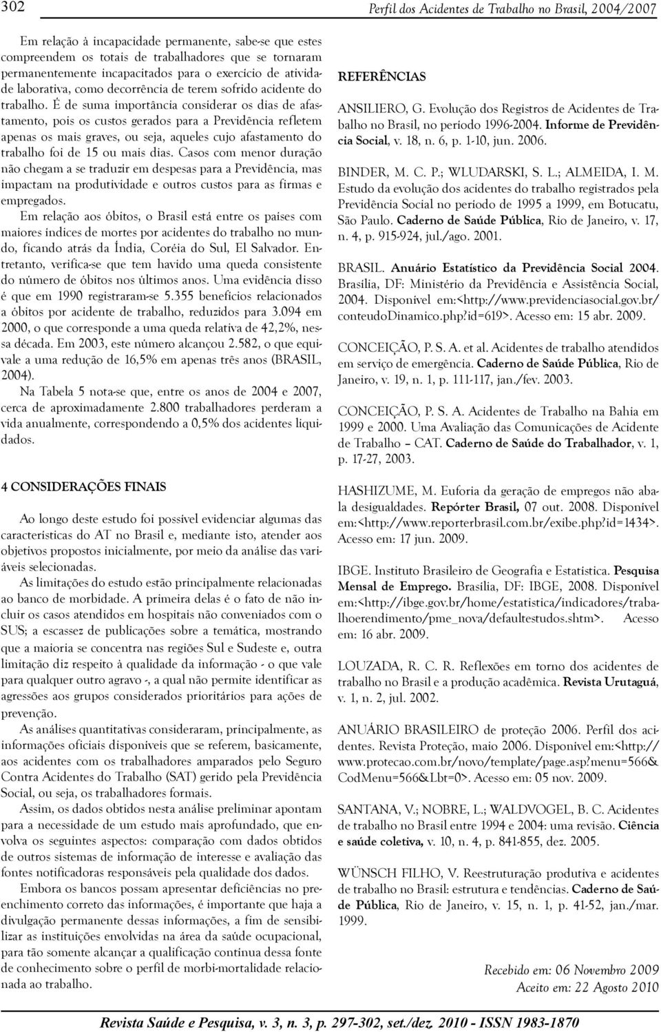 É de suma importância considerar os dias de afastamento, pois os custos gerados para a Previdência refletem apenas os mais graves, ou seja, aqueles cujo afastamento do trabalho foi de 15 ou mais dias.