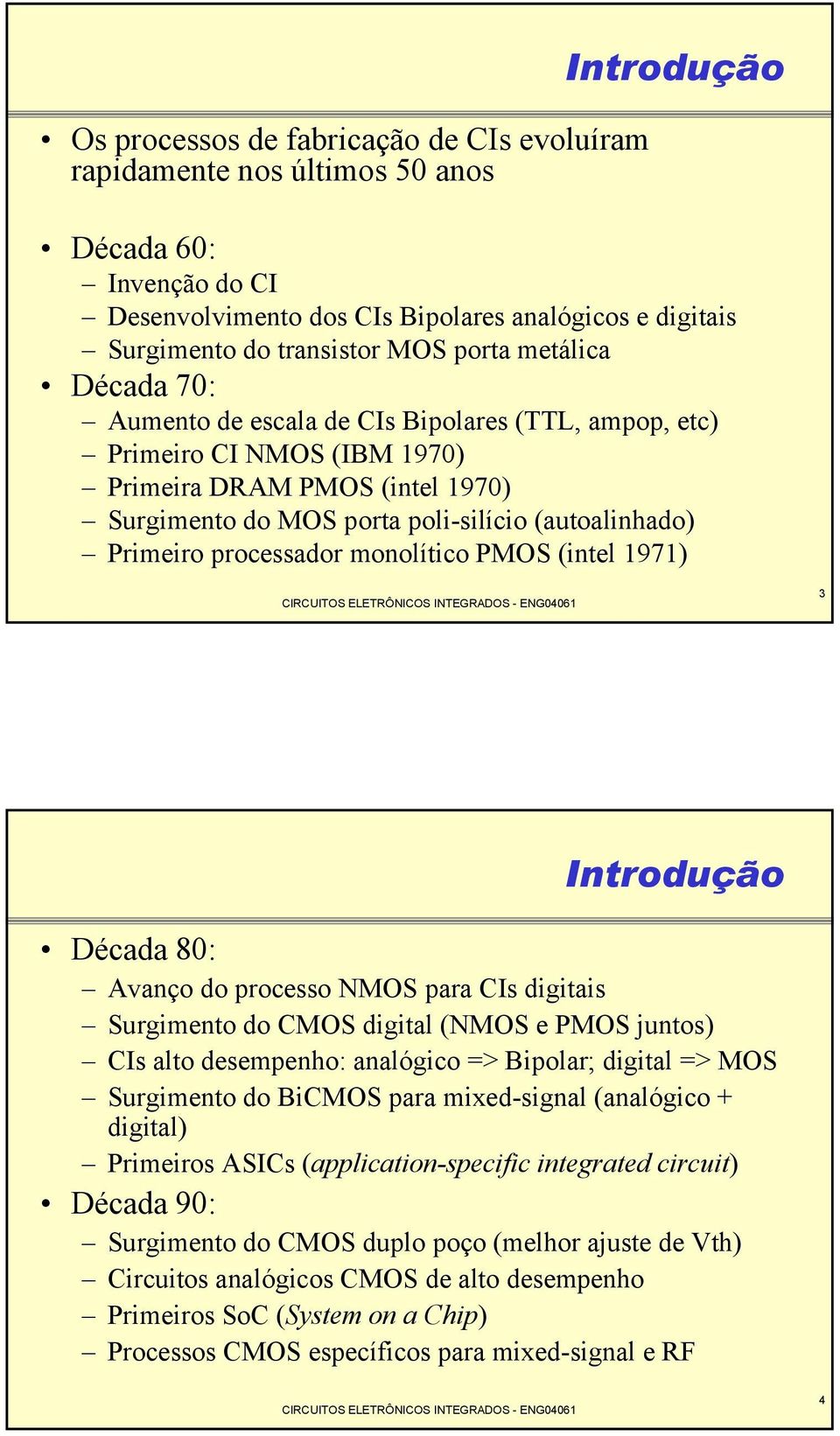 processador monolítico PMOS (intel 1971) 3 Introdução Década 80: Avanço do processo NMOS para CIs digitais Surgimento do CMOS digital (NMOS e PMOS juntos) CIs alto desempenho: analógico => Bipolar;