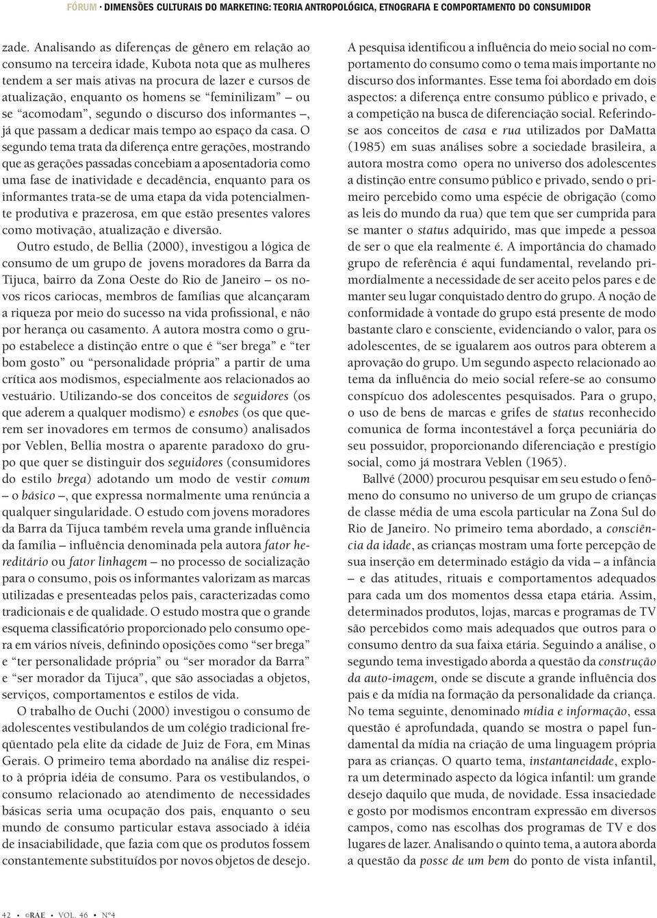 feminilizam ou se acomodam, segundo o discurso dos informantes, já que passam a dedicar mais tempo ao espaço da casa.