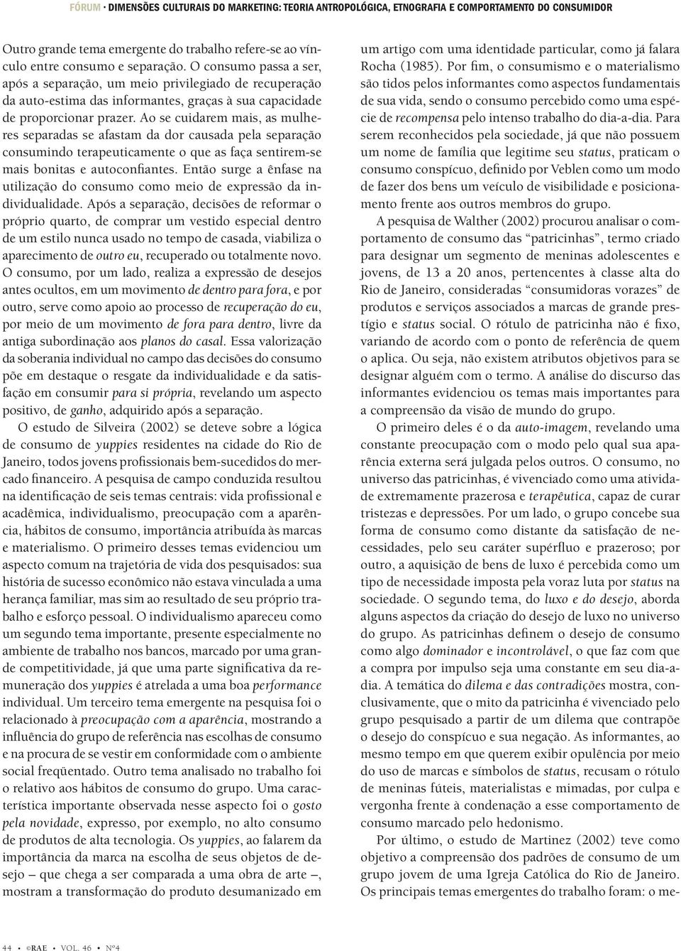 Ao se cuidarem mais, as mulheres separadas se afastam da dor causada pela separação consumindo terapeuticamente o que as faça sentirem-se mais bonitas e autoconfiantes.