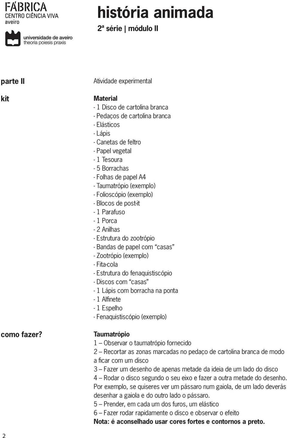 Taumatrópio (exemplo) - Folioscópio (exemplo) - Blocos de post-it - 1 Parafuso - 1 Porca - 2 Anilhas - Estrutura do zootrópio - Bandas de papel com casas - Zootrópio (exemplo) - Fita-cola - Estrutura