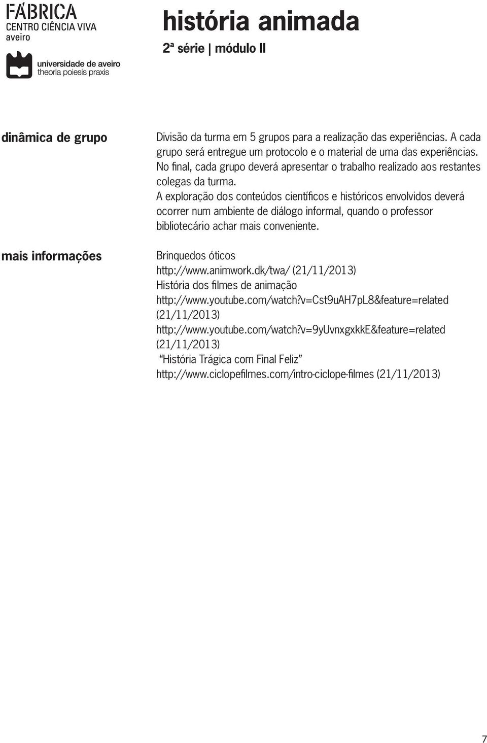 A exploração dos conteúdos científicos e históricos envolvidos deverá ocorrer num ambiente de diálogo informal, quando o professor bibliotecário achar mais conveniente.