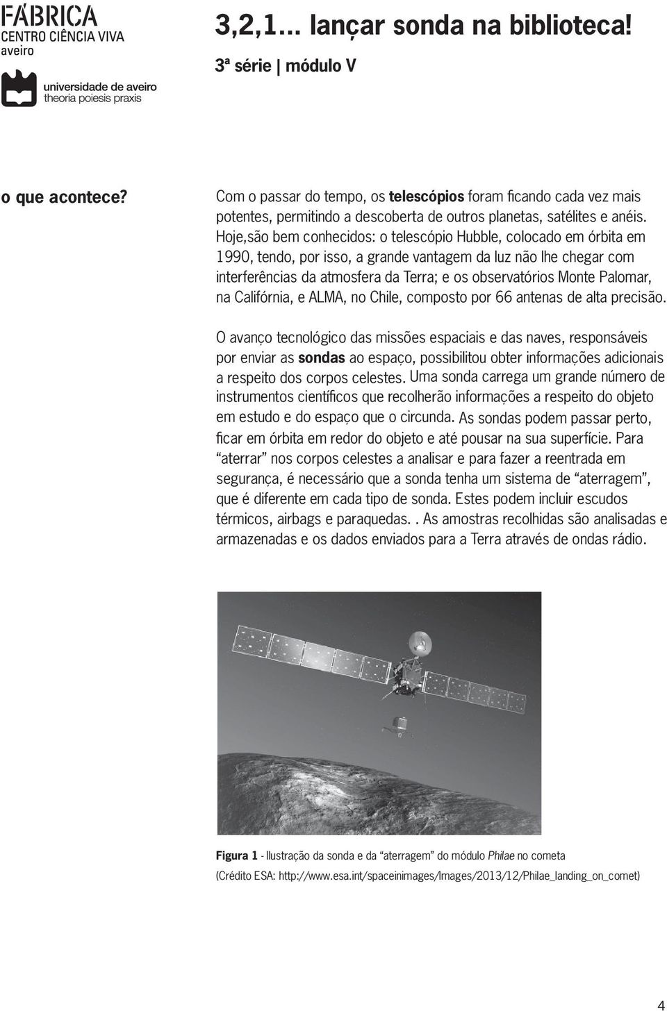 Palomar, na Califórnia, e ALMA, no Chile, composto por 66 antenas de alta precisão.