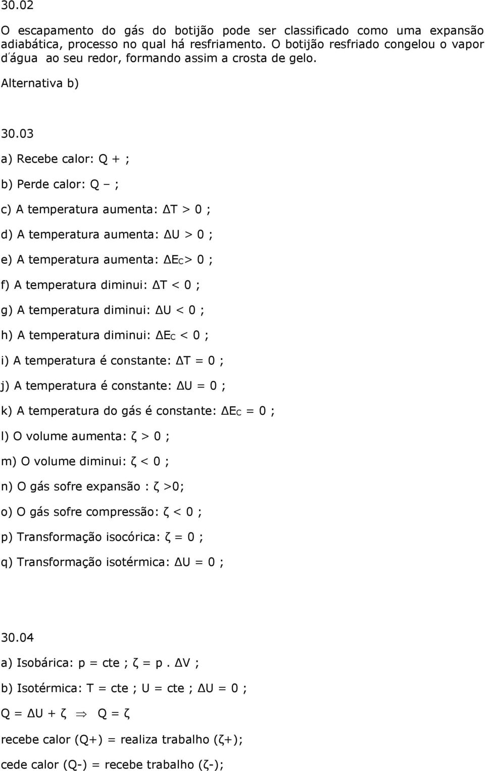 03 a) Recebe calor: Q + ; b) Perde calor: Q ; c) A temperatura aumenta: ΔT > 0 ; d) A temperatura aumenta: ΔU > 0 ; e) A temperatura aumenta: ΔEC> 0 ; f) A temperatura diminui: ΔT < 0 ; g) A