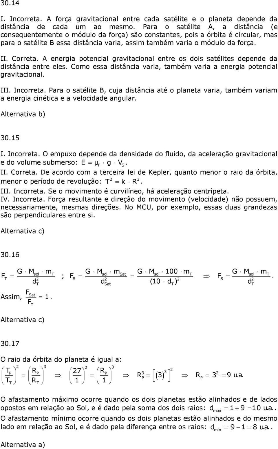 Correta. A energia potencial gravitacional entre os dois satélites depende da distância entre eles. Como essa distância varia, também varia a energia potencial gravitacional. III. Incorreta.