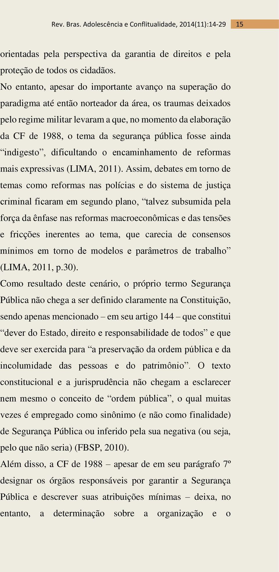 segurança pública fosse ainda indigesto, dificultando o encaminhamento de reformas mais expressivas (LIMA, 2011).
