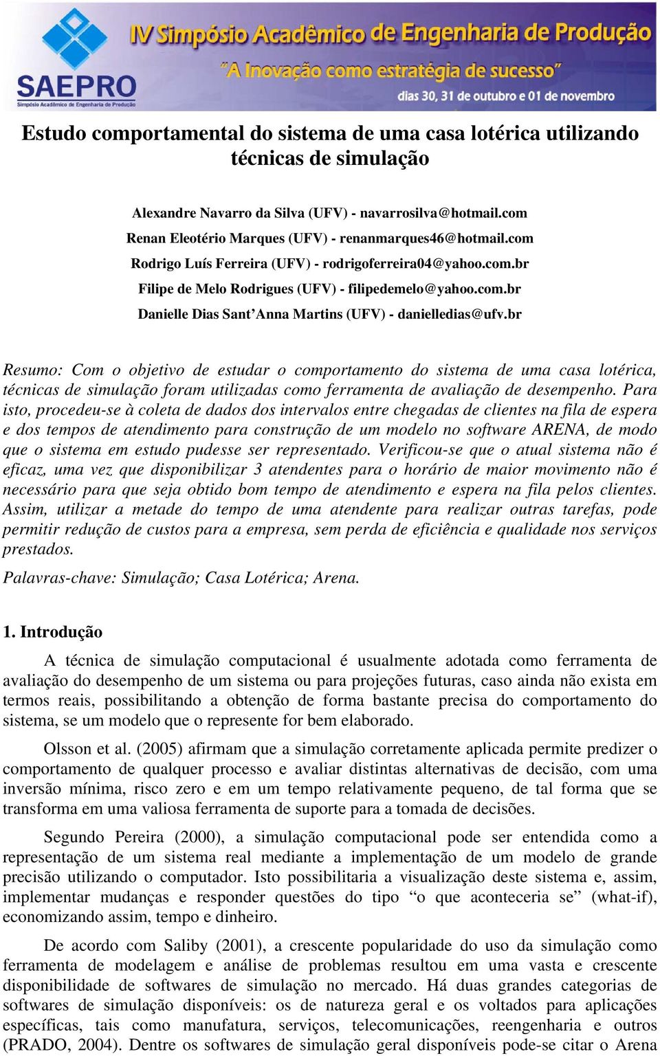 br Resumo: Com o objetivo de estudar o comportamento do sistema de uma casa lotérica, técnicas de simulação foram utilizadas como ferramenta de avaliação de desempenho.