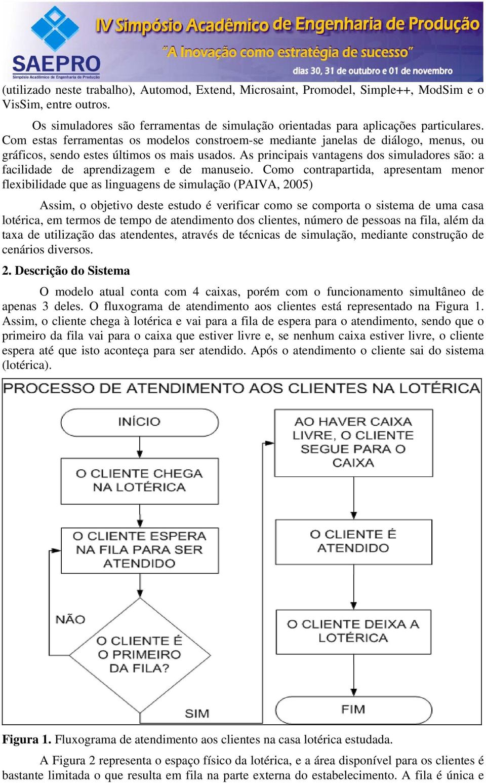 As principais vantagens dos simuladores são: a facilidade de aprendizagem e de manuseio.