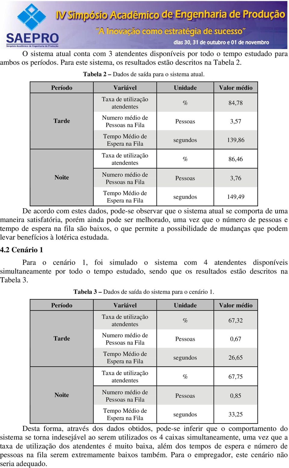 melhorado, uma vez que o número de pessoas e tempo de espera na fila são baixos, o que permite a possibilidade de mudanças que podem levar benefícios à lotérica estudada. 4.