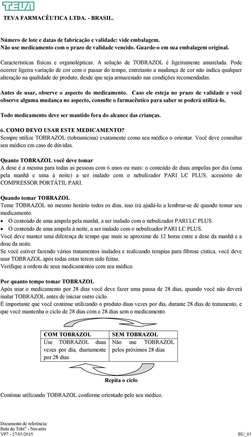 Pode ocorrer ligeira variação de cor com o passar do tempo, entretanto a mudança de cor não indica qualquer alteração na qualidade do produto, desde que seja armazenado nas condições recomendadas.