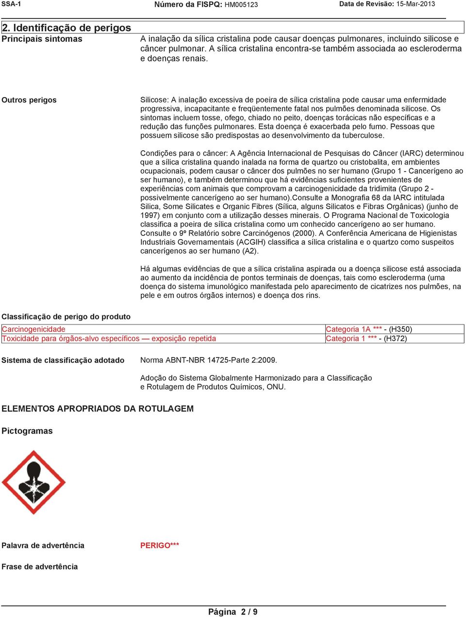 Outros perigos Silicose: A inalação excessiva de poeira de sílica cristalina pode causar uma enfermidade progressiva, incapacitante e freqüentemente fatal nos pulmões denominada silicose.