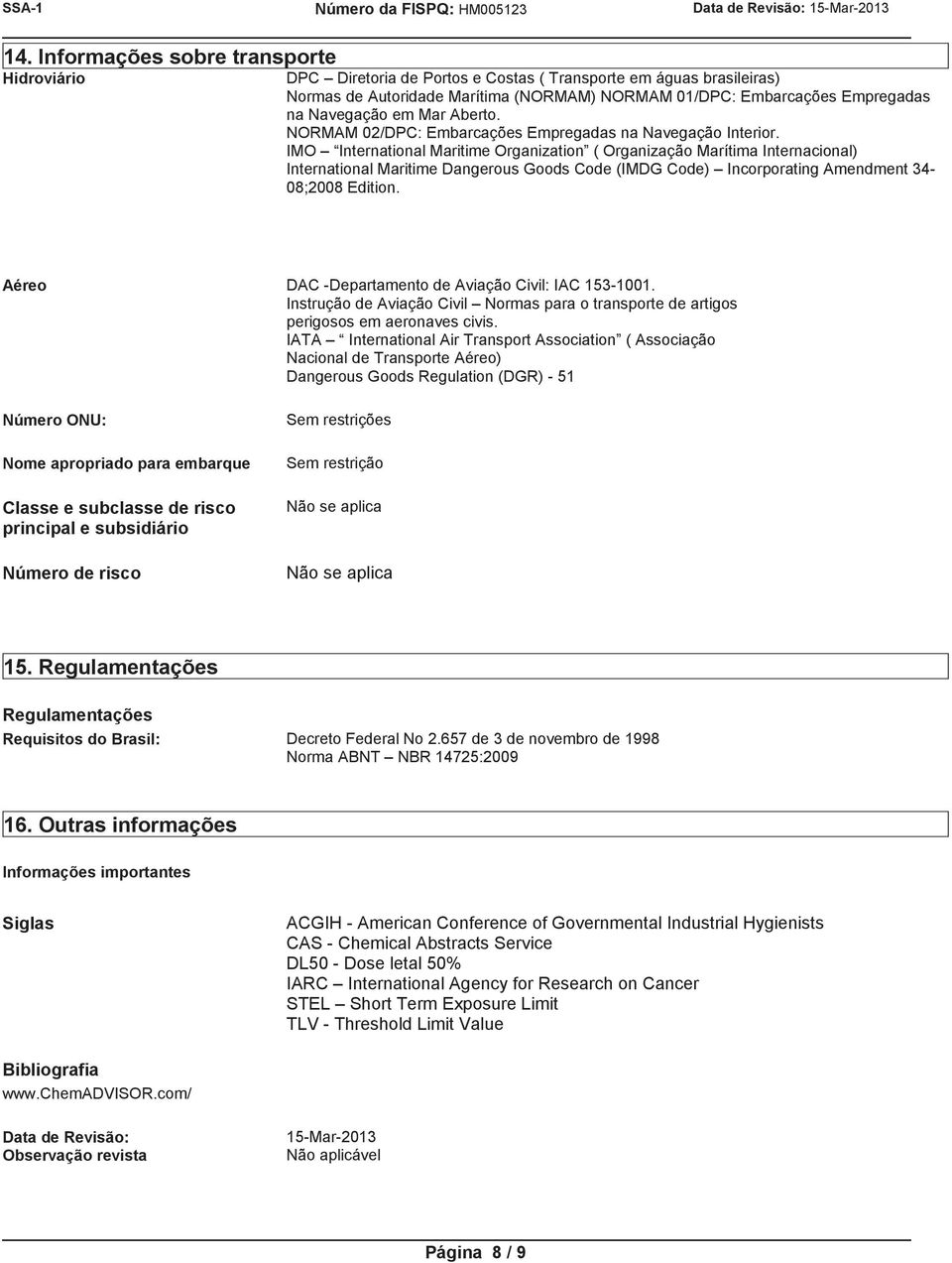 IMO International Maritime Organization ( Organização Marítima Internacional) International Maritime Dangerous Goods Code (IMDG Code) Incorporating Amendment 34-08;2008 Edition.