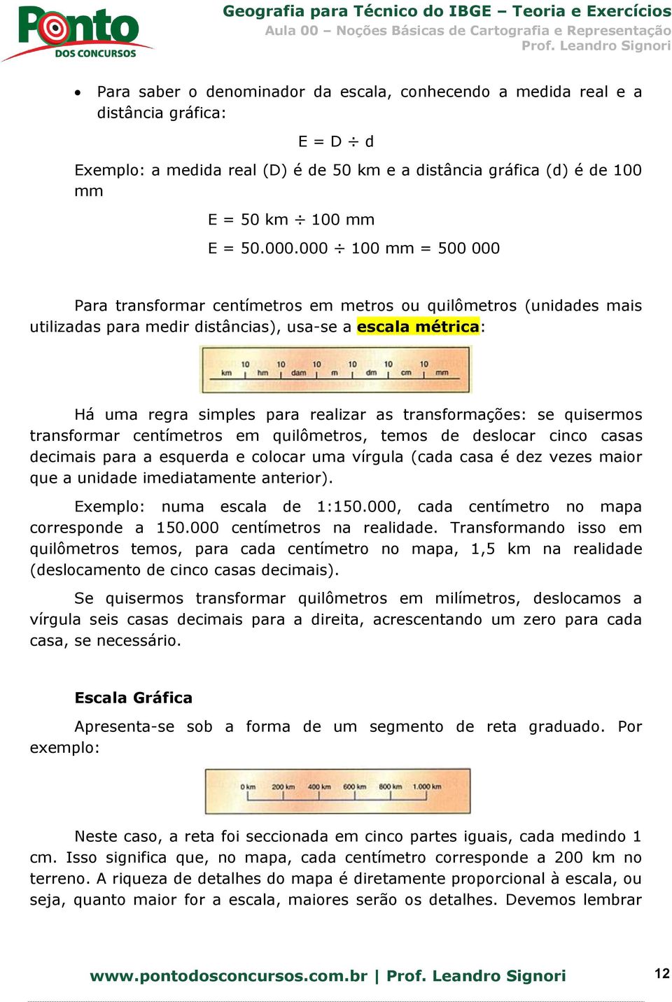 transformações: se quisermos transformar centímetros em quilômetros, temos de deslocar cinco casas decimais para a esquerda e colocar uma vírgula (cada casa é dez vezes maior que a unidade