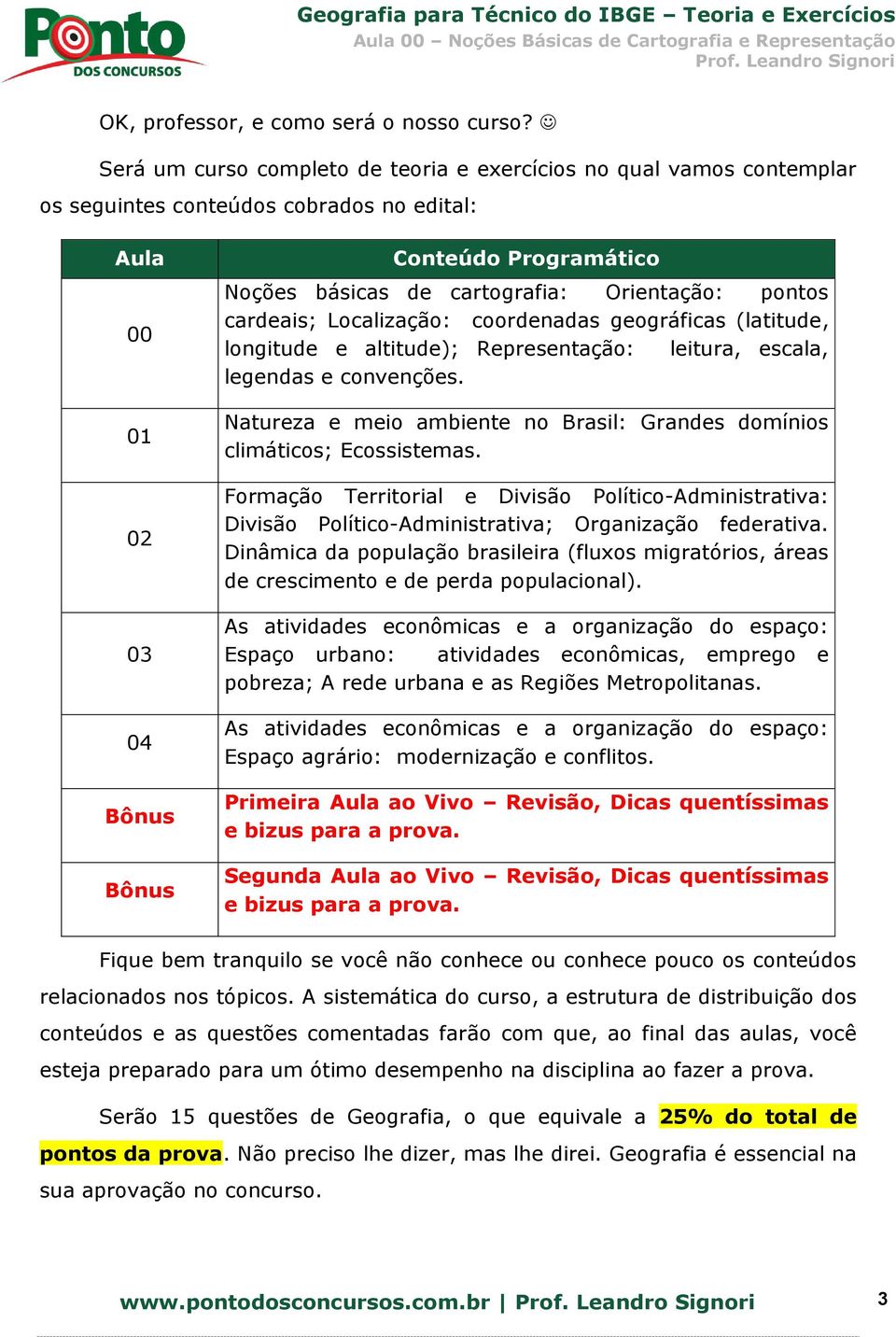 Orientação: pontos cardeais; Localização: coordenadas geográficas (latitude, longitude e altitude); Representação: leitura, escala, legendas e convenções.