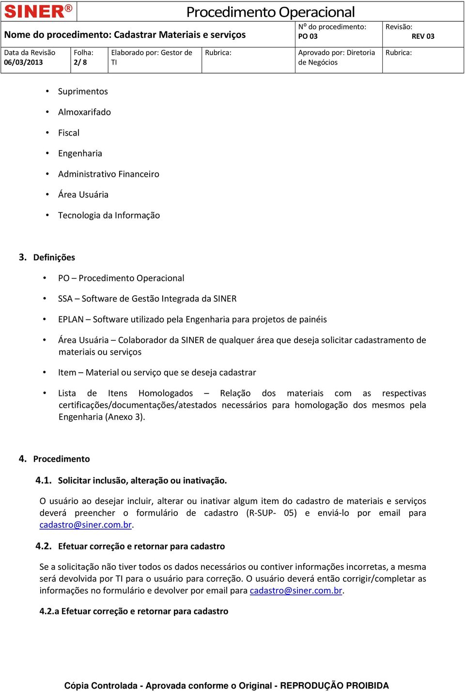 cadastramento de materiais ou serviços Item Material ou serviço que se deseja cadastrar Lista de Itens Homologados Relação dos materiais com as respectivas certificações/documentações/atestados