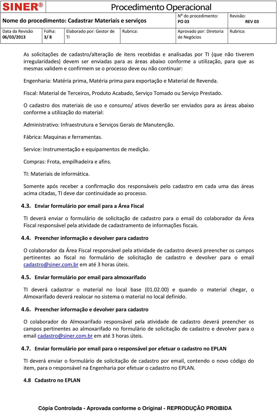 Fiscal: Material de Terceiros, Produto Acabado, Serviço Tomado ou Serviço Prestado.