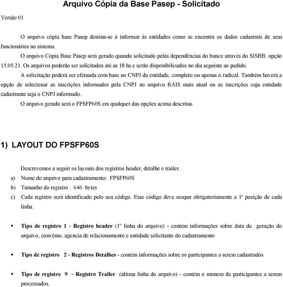 Os arquivos poderão ser solicitados até as 18 hs e serão disponibilizados no dia seguinte ao pedido. A solicitação poderá ser efetuada com base no CNPJ da entidade, completo ou apenas o radical.