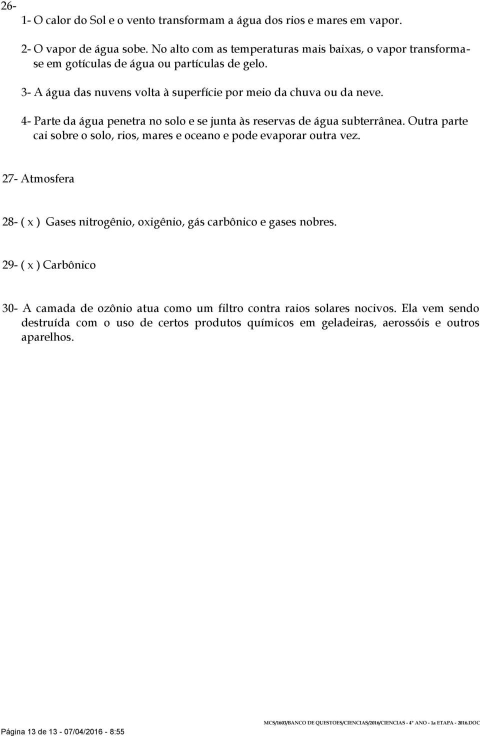 4- Parte da água penetra no solo e se junta às reservas de água subterrânea. Outra parte cai sobre o solo, rios, mares e oceano e pode evaporar outra vez.