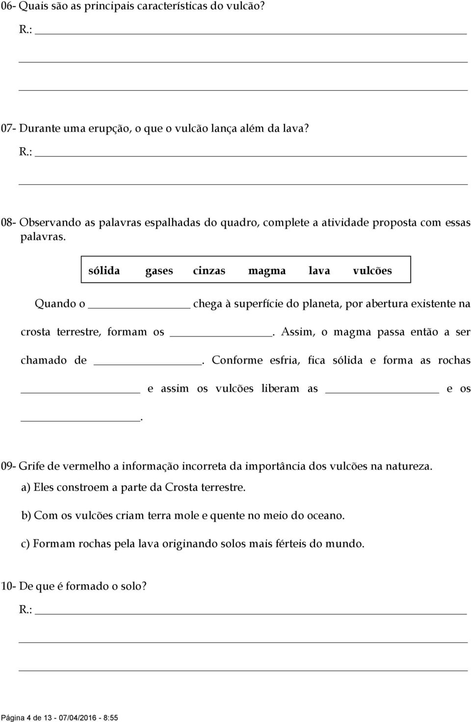 sólida gases cinzas magma lava vulcões Quando o chega à superfície do planeta, por abertura existente na crosta terrestre, formam os. Assim, o magma passa então a ser chamado de.