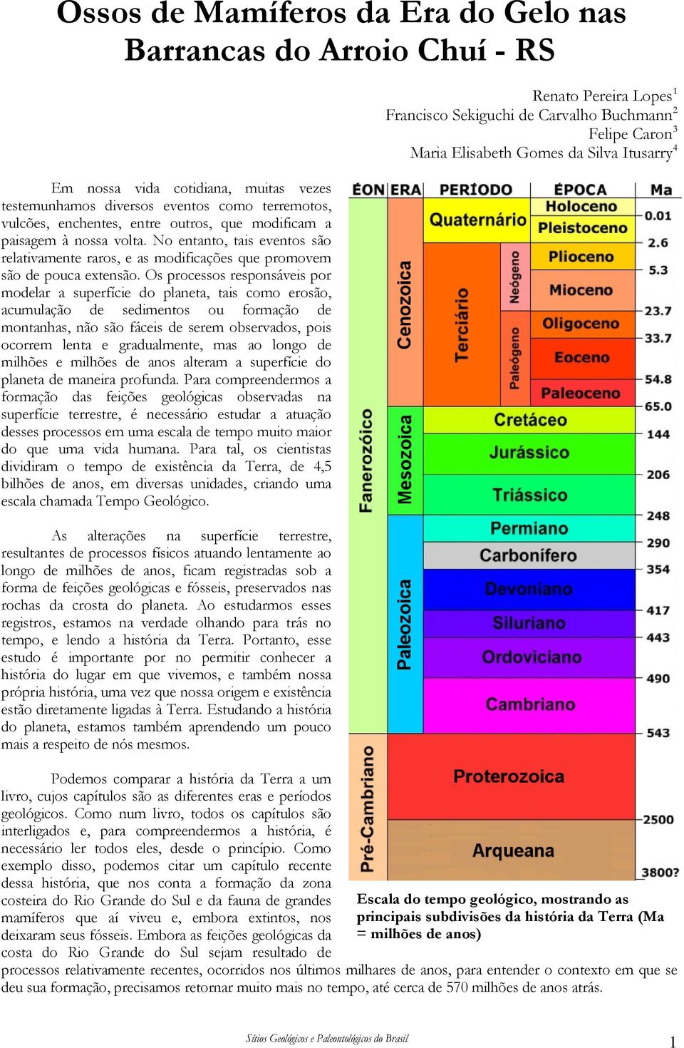 Os processos responsáveis por modelar a superfície do planeta, tais como erosão, acumulação de sedimentos ou formação de montanhas, não são fáceis de serem observados, pois ocorrem lenta e