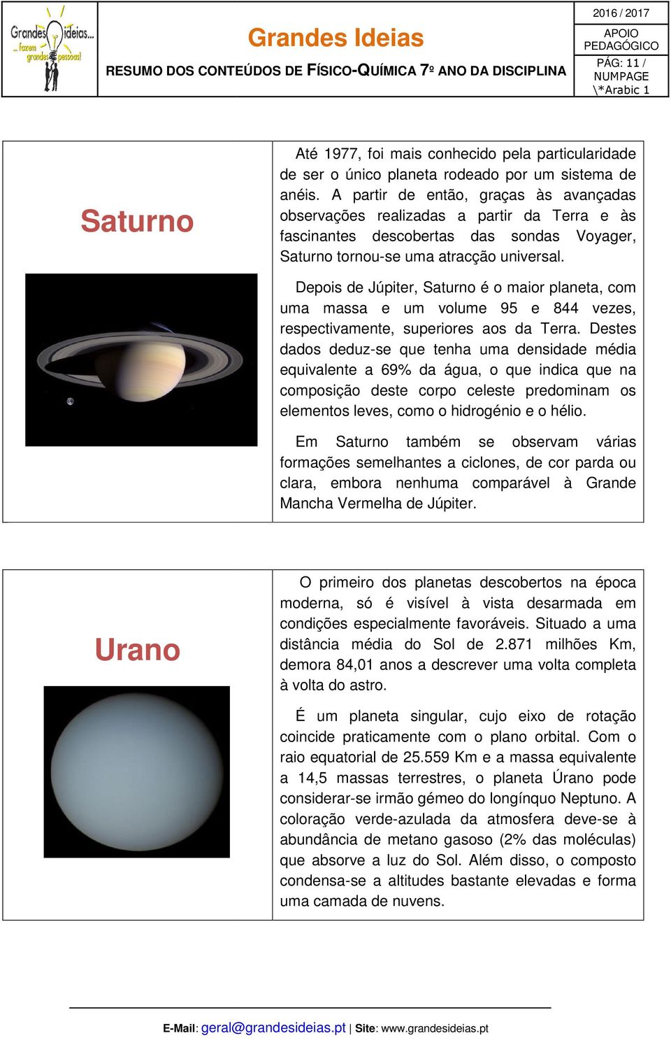 Depois de Júpiter, Saturno é o maior planeta, com uma massa e um volume 95 e 844 vezes, respectivamente, superiores aos da Terra.