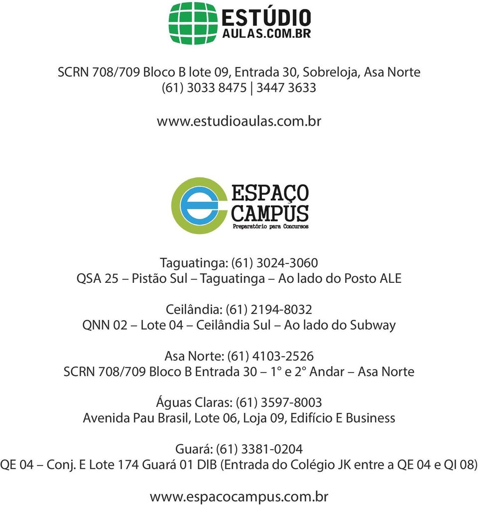 lado do Subway Asa Norte: (61) 4103-2526 SCRN 708/709 Bloco B Entrada 30 1 e 2 Andar Asa Norte Águas Claras: (61) 3597-8003 Avenida Pau