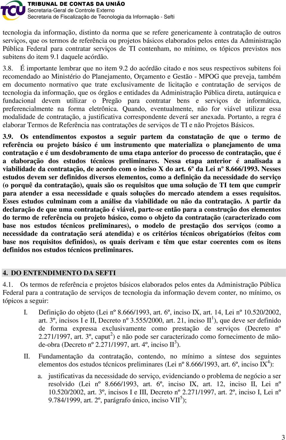 2 do acórdão citado e nos seus respectivos subitens foi recomendado ao Ministério do Planejamento, Orçamento e Gestão - MPOG que preveja, também em documento normativo que trate exclusivamente de