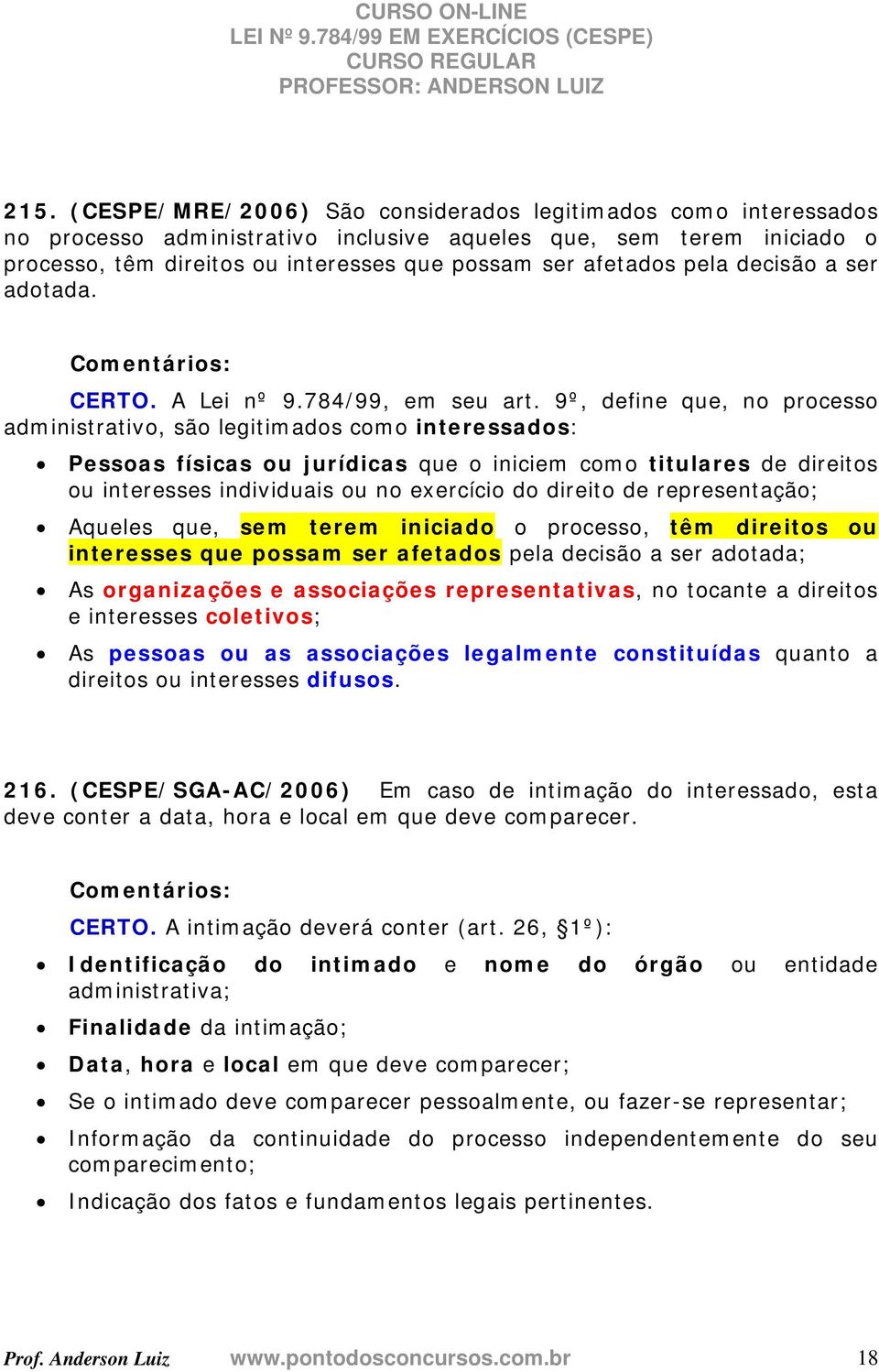 9º, define que, no processo administrativo, são legitimados como interessados: Pessoas físicas ou jurídicas que o iniciem como titulares de direitos ou interesses individuais ou no exercício do