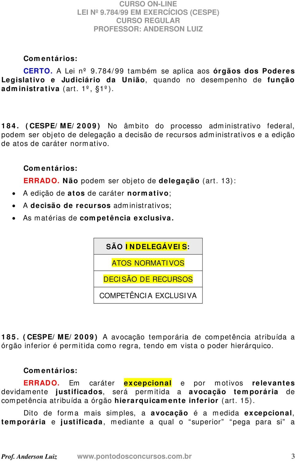 Não podem ser objeto de delegação (art. 13): A edição de atos de caráter normativo; A decisão de recursos administrativos; As matérias de competência exclusiva.