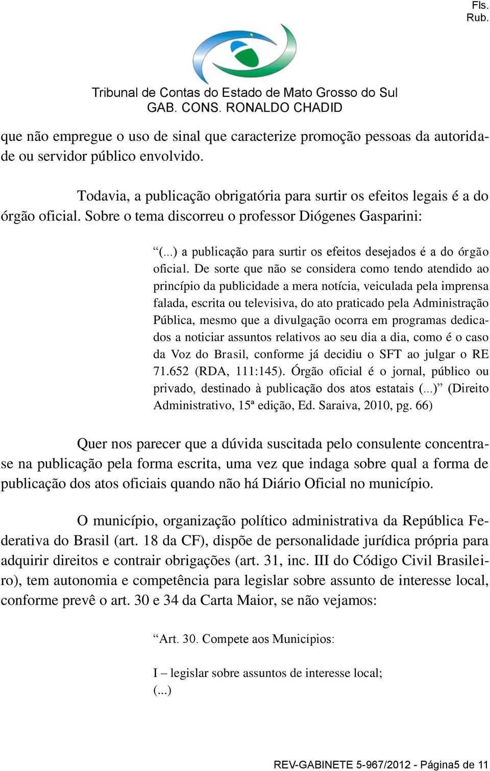 De sorte que não se considera como tendo atendido ao princípio da publicidade a mera notícia, veiculada pela imprensa falada, escrita ou televisiva, do ato praticado pela Administração Pública, mesmo