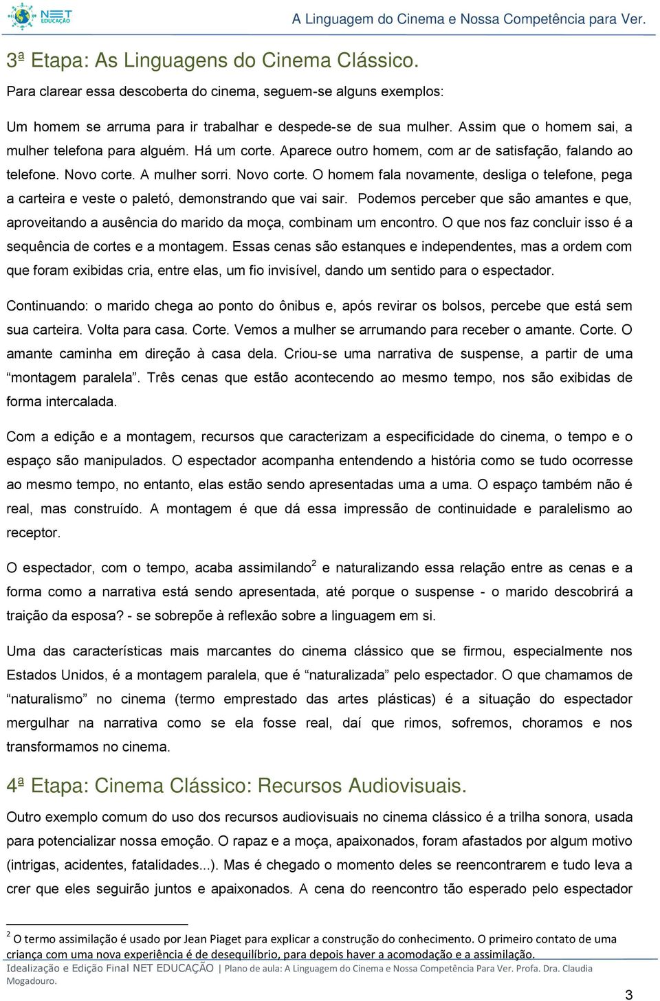 Aparece outro homem, com ar de satisfação, falando ao telefone. Novo corte. A mulher sorri. Novo corte. O homem fala novamente, desliga o telefone, pega a carteira e veste o paletó, demonstrando que vai sair.