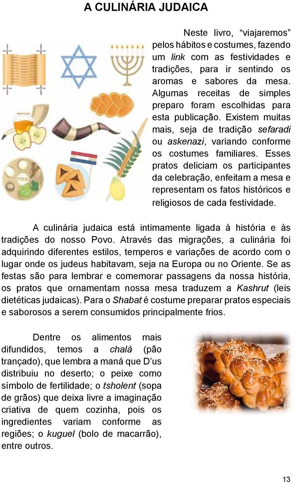 Esses pratos deliciam os participantes da celebração, enfeitam a mesa e representam os fatos históricos e religiosos de cada festividade.