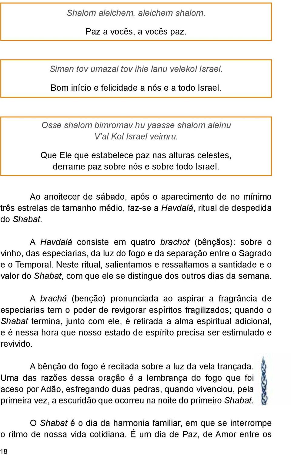 Ao anoitecer de sábado, após o aparecimento de no mínimo três estrelas de tamanho médio, faz-se a Havdalá, ritual de despedida do Shabat.