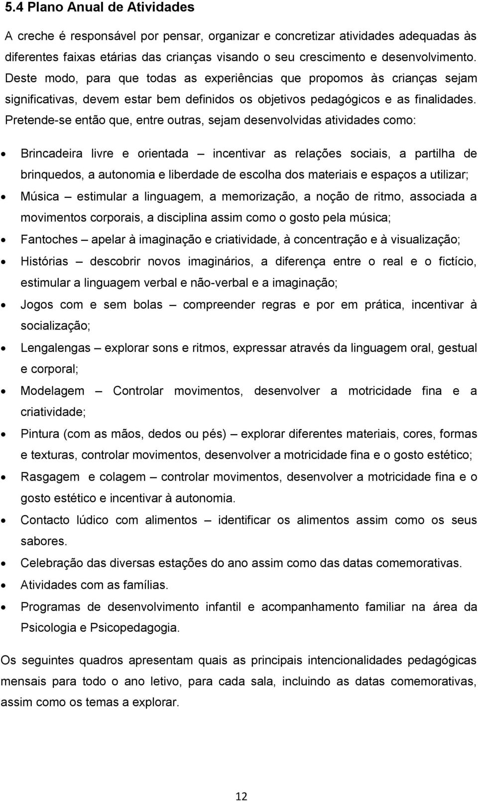 Pretende-se então que, entre outras, sejam desenvolvidas atividades como: Brincadeira livre e orientada incentivar as relações sociais, a partilha de brinquedos, a autonomia e liberdade de escolha