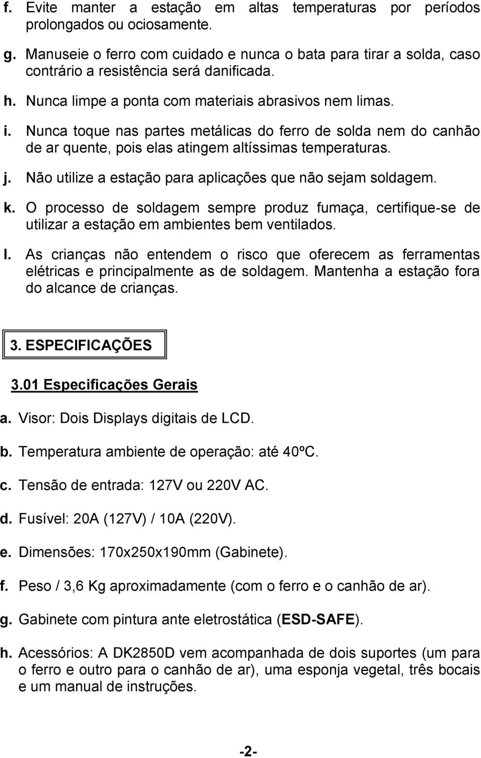 Nunca toque nas partes metálicas do ferro de solda nem do canhão de ar quente, pois elas atingem altíssimas temperaturas. j. Não utilize a estação para aplicações que não sejam soldagem. k.