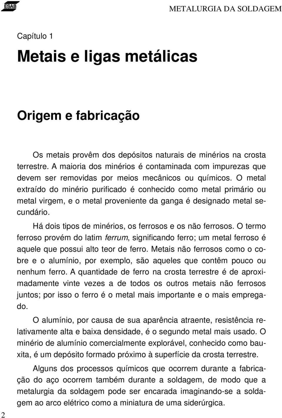 O metal extraído do minério purificado é conhecido como metal primário ou metal virgem, e o metal proveniente da ganga é designado metal secundário.