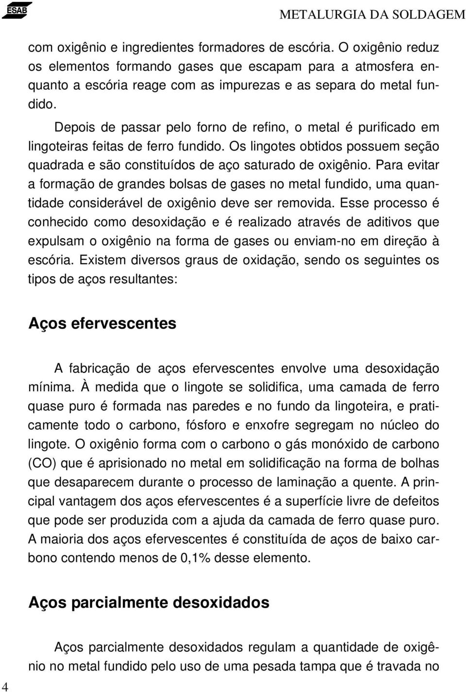 Para evitar a formação de grandes bolsas de gases no metal fundido, uma quantidade considerável de oxigênio deve ser removida.