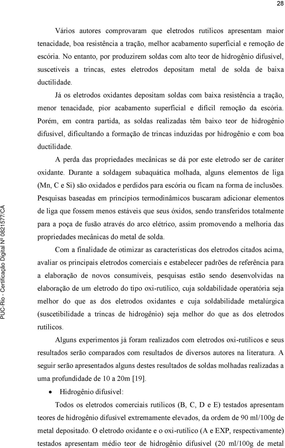 Já os eletrodos oxidantes depositam soldas com baixa resistência a tração, menor tenacidade, pior acabamento superficial e difícil remoção da escória.