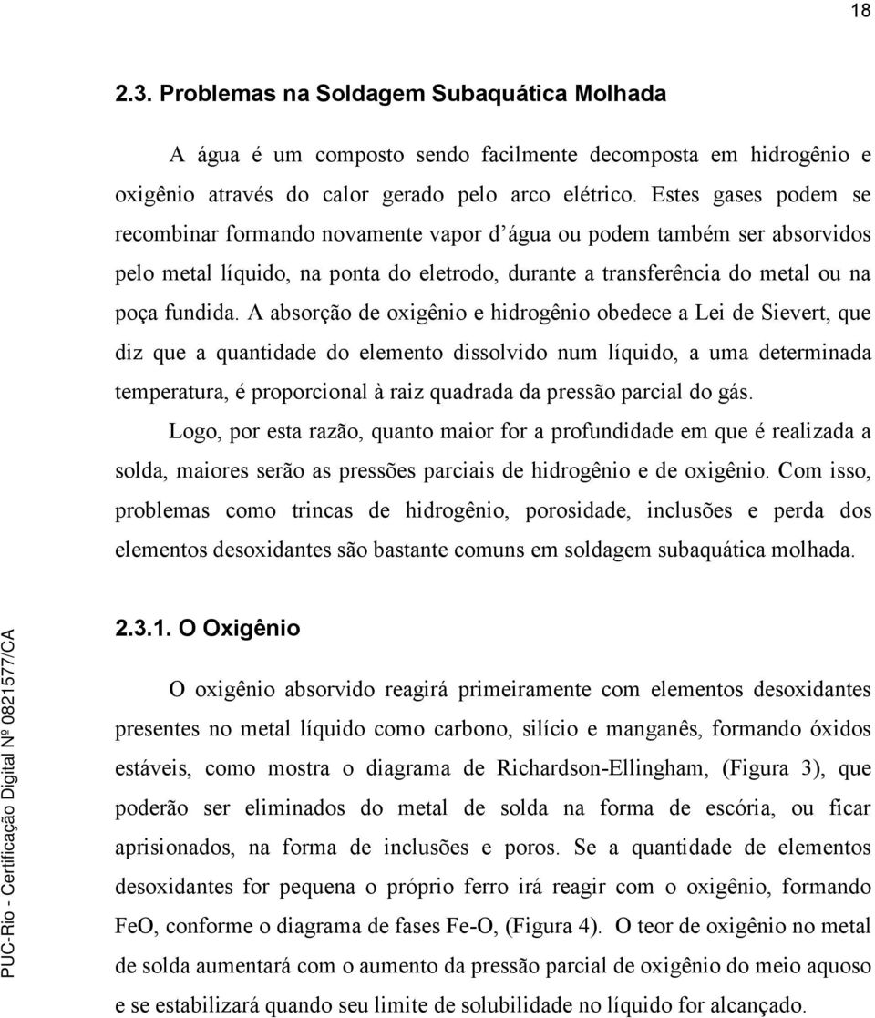 A absorção de oxigênio e hidrogênio obedece a Lei de Sievert, que diz que a quantidade do elemento dissolvido num líquido, a uma determinada temperatura, é proporcional à raiz quadrada da pressão