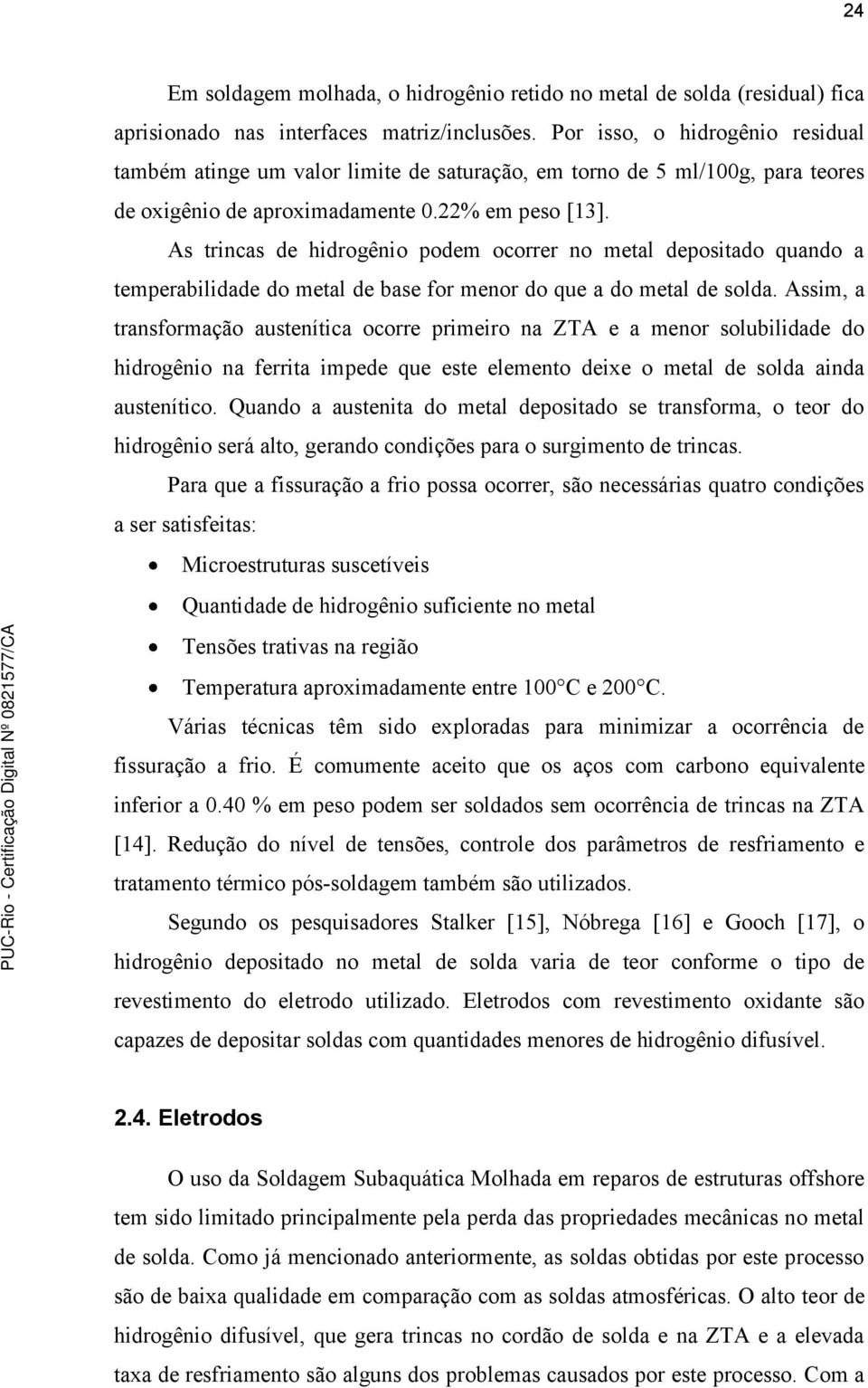 As trincas de hidrogênio podem ocorrer no metal depositado quando a temperabilidade do metal de base for menor do que a do metal de solda.