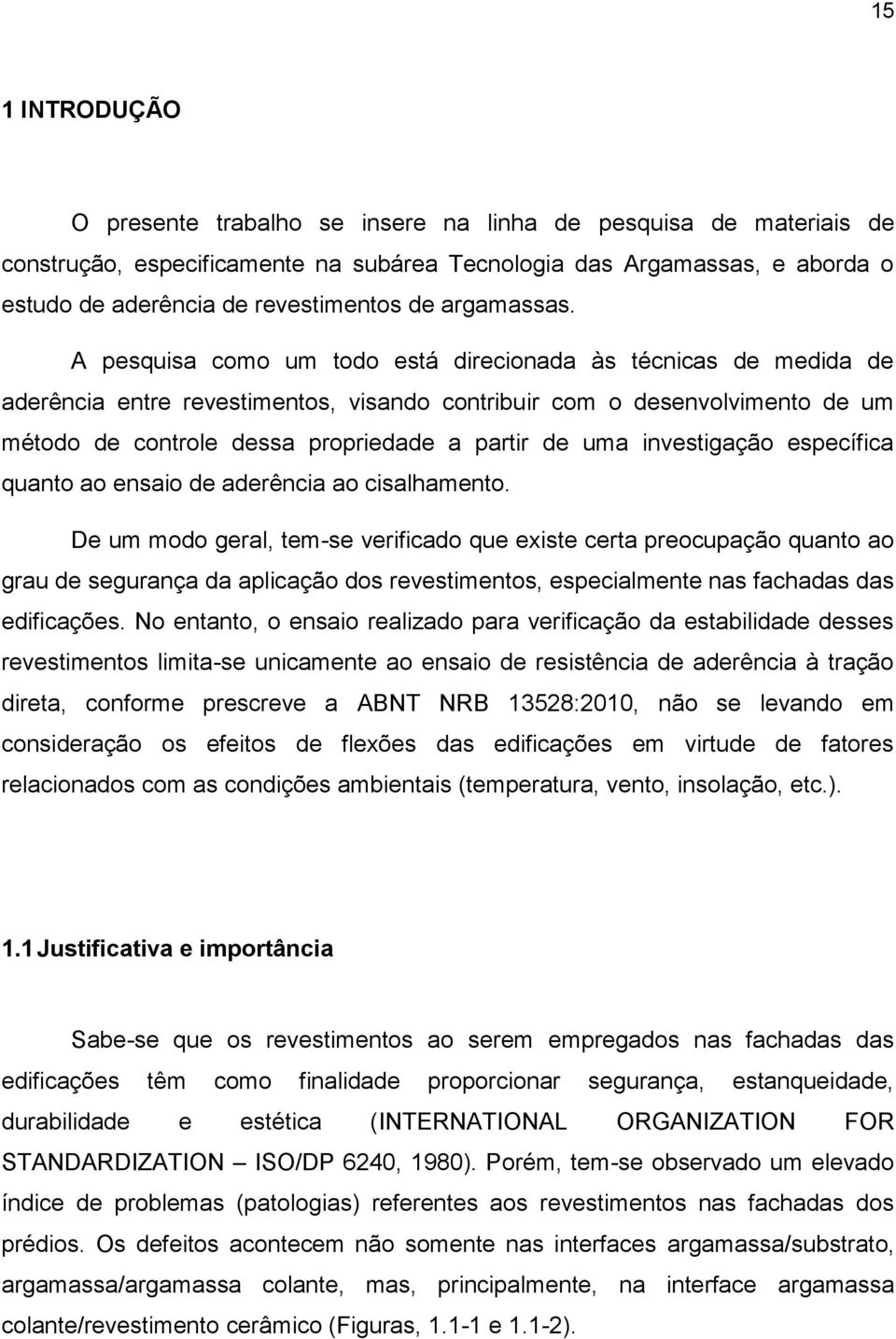 A pesquisa como um todo está direcionada às técnicas de medida de aderência entre revestimentos, visando contribuir com o desenvolvimento de um método de controle dessa propriedade a partir de uma