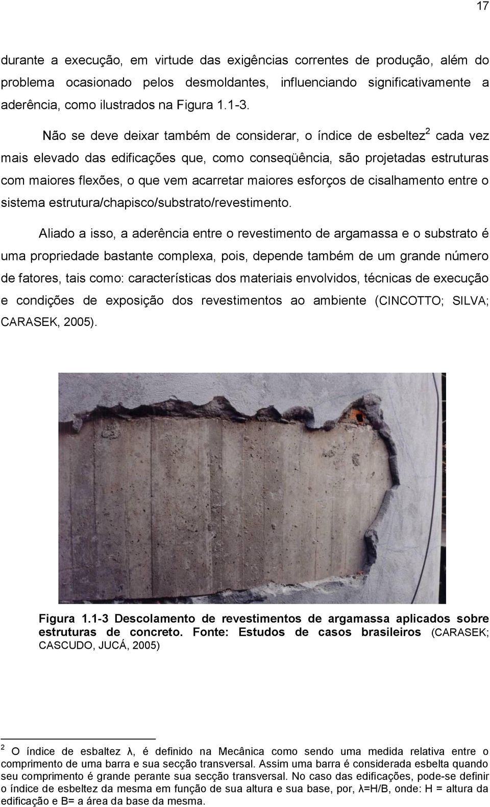 maiores esforços de cisalhamento entre o sistema estrutura/chapisco/substrato/revestimento.