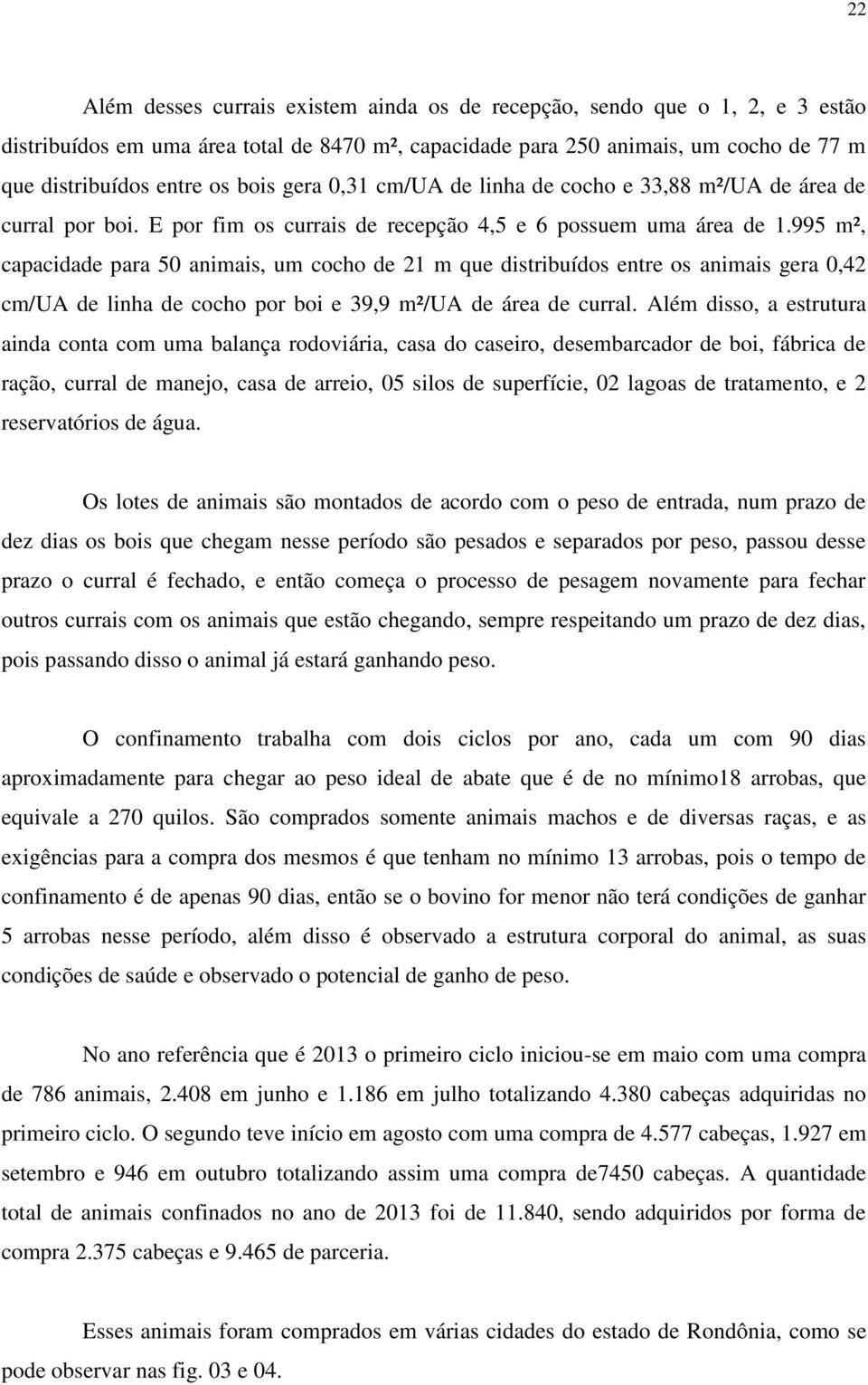 995 m², capacidade para 50 animais, um cocho de 21 m que distribuídos entre os animais gera 0,42 cm/ua de linha de cocho por boi e 39,9 m²/ua de área de curral.