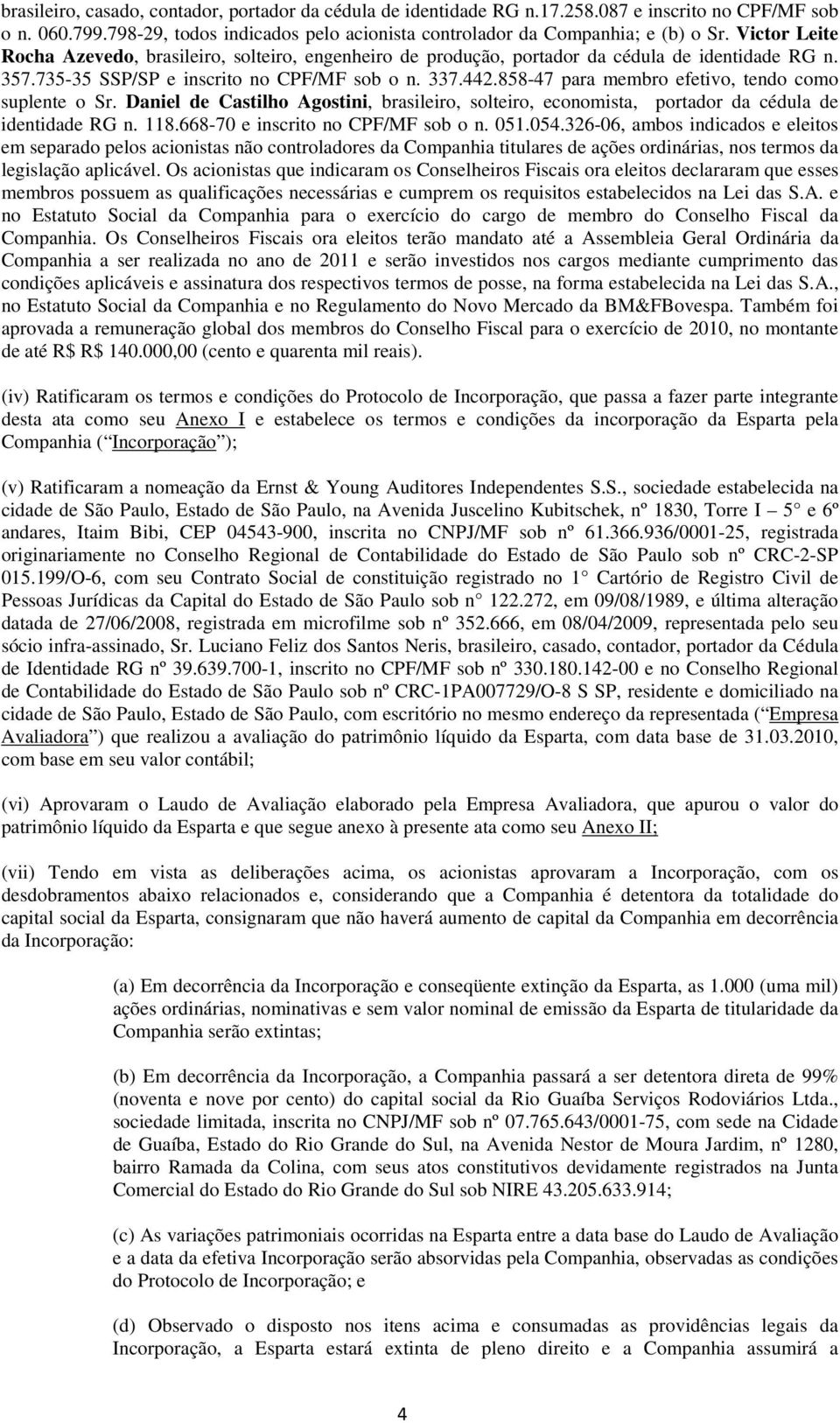 858-47 para membro efetivo, tendo como suplente o Sr. Daniel de Castilho Agostini, brasileiro, solteiro, economista, portador da cédula de identidade RG n. 118.668-70 e inscrito no CPF/MF sob o n.