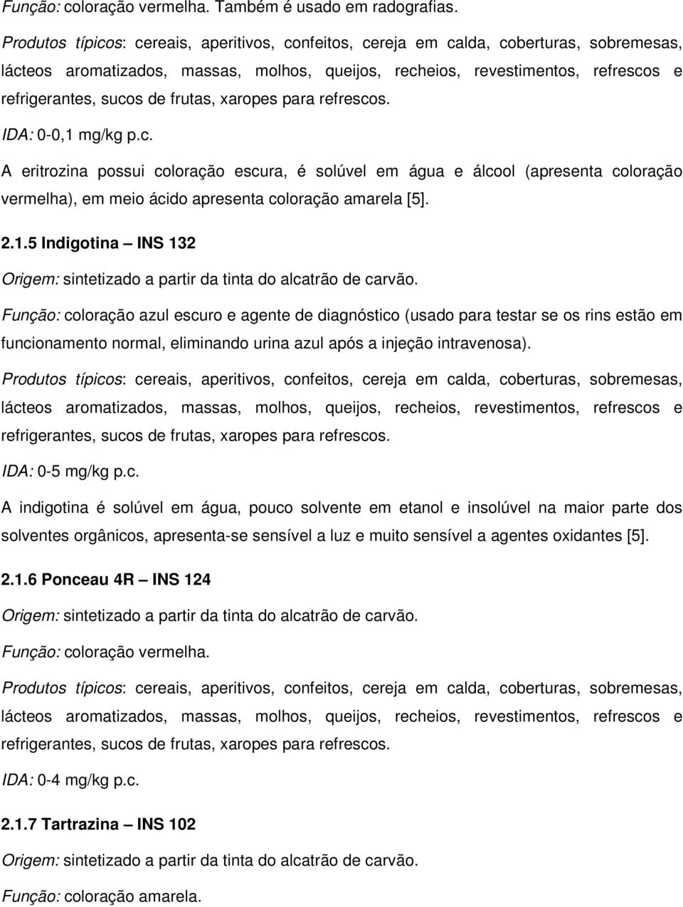 frutas, xaropes para IDA: 0-0,1 mg/kg p.c. A eritrozina possui coloração escura, é solúvel em água e álcool (apresenta coloração vermelha), em meio ácido apresenta coloração amarela [5]. 2.1.5 Indigotina INS 132 Origem: sintetizado a partir da tinta do alcatrão de carvão.