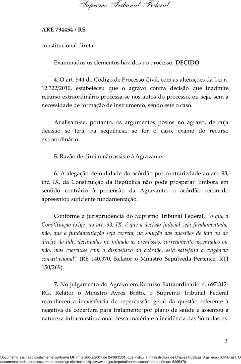 Analisam-se, portanto, os argumentos postos no agravo, de cuja decisão se terá, na sequência, se for o caso, exame do recurso extraordinário. 5. Razão de direito não assiste à Agravante. 6.