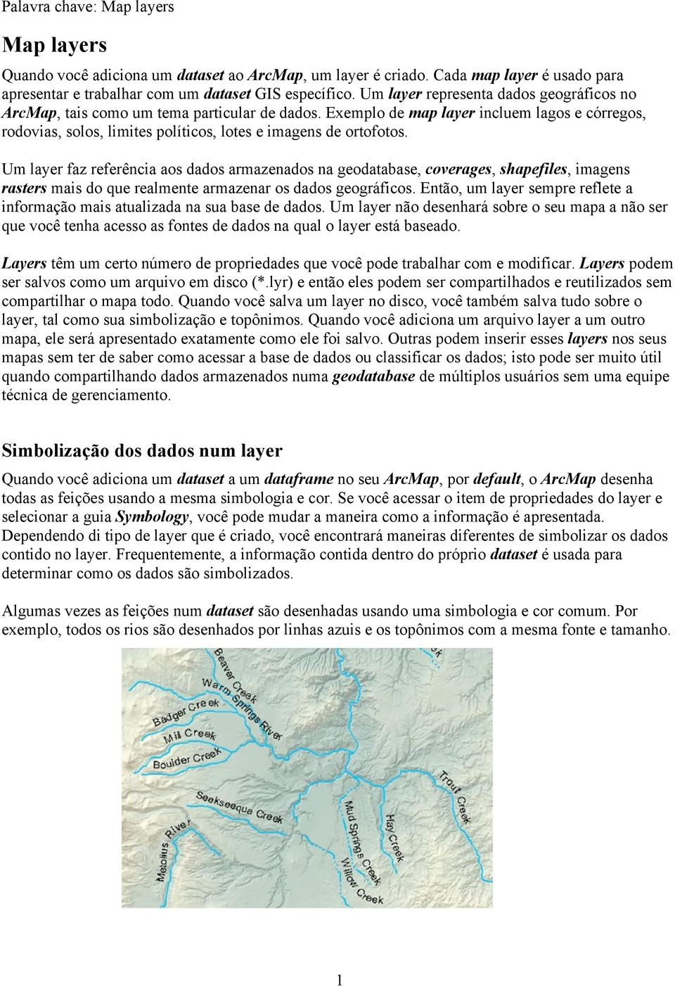 Um layer faz referência aos dados armazenados na geodatabase, coverages, shapefiles, imagens rasters mais do que realmente armazenar os dados geográficos.