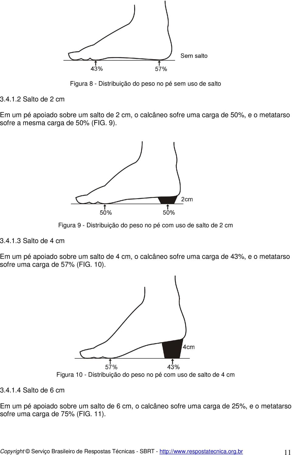 3 Salto de 4 cm Figura 9 - Distribuição do peso no pé com uso de salto de 2 cm Em um pé apoiado sobre um salto de 4 cm, o calcâneo sofre uma carga de 43%, e o metatarso sofre uma