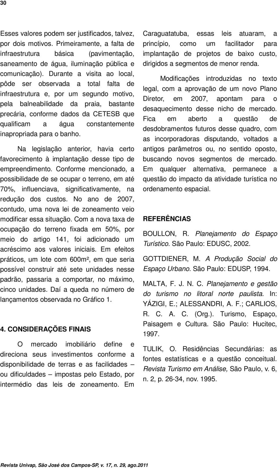 constantemente inapropriada para o banho. Na legislação anterior, havia certo favorecimento à implantação desse tipo de empreendimento.