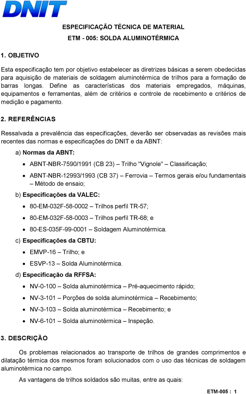 Define as características dos materiais empregados, máquinas, equipamentos e ferramentas, além de critérios e controle de recebimento e critérios de medição e pagamento. 2.